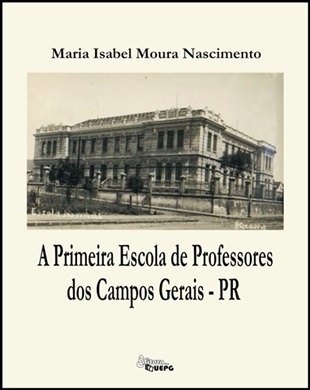A PRIMEIRA ESCOLA DE PROFESSORES DOS CAMPOS GERAIS - PR  - Editora UEPG