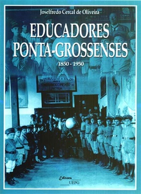 EDUCADORES PONTA-GROSSENSES: 1850-1950  - Editora UEPG