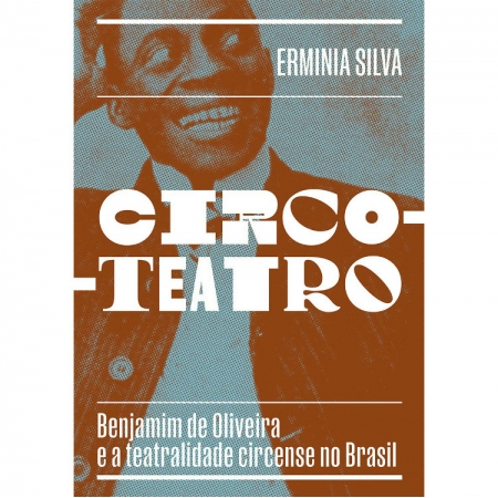 CIRCO-TEATRO - BENJAMIM DE OLIVEIRA E A TEATRALIDADE CIRCENSE NO BRASIL