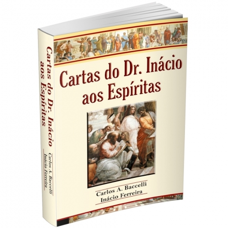 CARTAS DO DR. INÁCIO AOS ESPÍRITAS - Carlos A. Baccelli / Inácio Ferreira