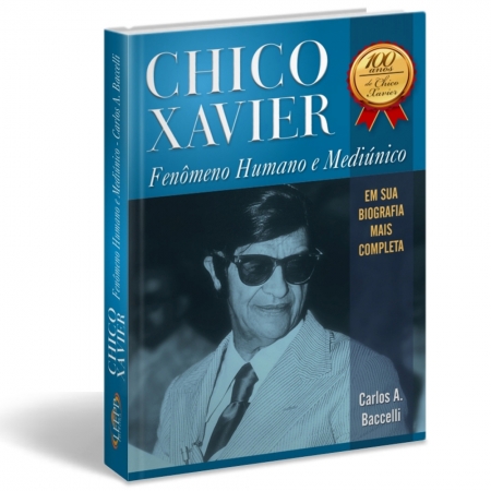CHICO XAVIER - FENÔMENO HUMANO E MEDIÚNICO - 100 ANOS DE CHICO XAVIER - Carlos A. Baccelli