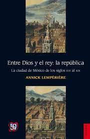 Entre Dios Y El Rey La República La Ciudad De México De Los Siglo Xvi Al Xix