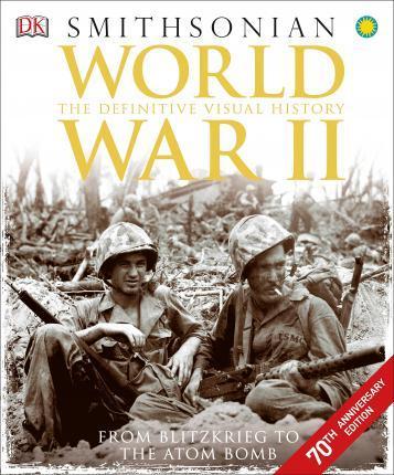 World War Ii The Definitive Visual History From Blitzkrieg To The Atom Bomb