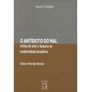 Antídoto do Mal: crítica de arte e loucura na modernidade brasileira, O