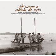 Ciência a Caminho da Roça: imagens das expedições científicas do Instituto Oswaldo Cruz ao interior do Brasil entre 1911 e 1913, A