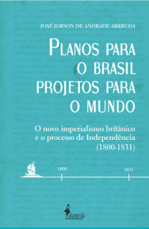 Planos para o Brasil, Projetos para o Mundo - O novo imperialismo britânico e o processo de Independência (1800-1831), de José Jobson de Andrade Arruda