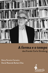 A forma e o tempo - decifrando Carlo Ginzburg, de Deivy Ferreira Carneiro e Daniel Rezende Berbert Dias