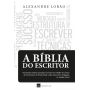 A Bíblia do Escritor - Ferramentas práticas para guiar o escritor no trabalho de criação - 3a edição (2020)