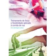 Treinamento de força e flexibilidade aplicado à corrida de rua: Uma abordagem prática (Alexandre Lopes Evangelista)