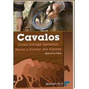 Cavalos - Como Corrigir Aprumos, Ferrar e Cuidar dos Cascos