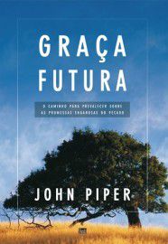 Livro Graça Futura: O Caminho Para Prevalecer Sobre as Promessas Enganosas do Pecado | John Piper