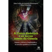 A Física Quântica e os novos rumos da Ciência: gênese, críticas e fragilidades e os estudos quânticos no Brasil