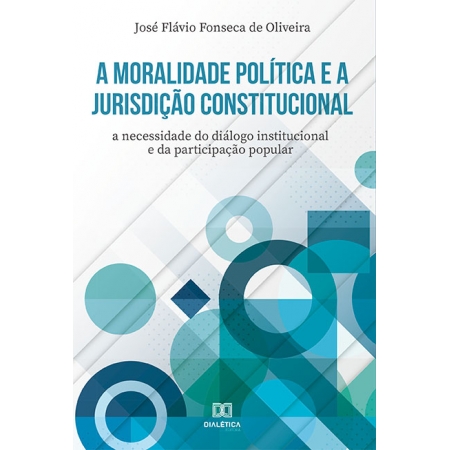 A moralidade política e a jurisdição constitucional: a necessidade do diálogo institucional e da participação popular
