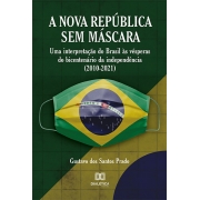A Nova República sem máscara: uma interpretação do Brasil às vésperas do bicentenário da independência (2010-2021)