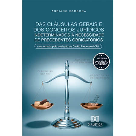Das cláusulas gerais e dos conceitos jurídicos indeterminados à necessidade de precedentes obrigatórios: uma jornada pela evolução do Direito Processual Civil