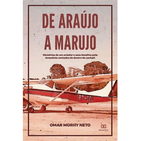 De Araújo a Marujo: memórias de um aviador e seus desafios pela Amazônia contados de dentro do cockpit