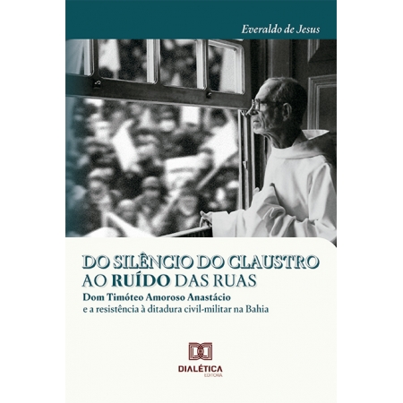 Do silêncio do claustro ao ruído das ruas: Dom Timóteo Amoroso Anastácio e a resistência à ditadura civil-militar na Bahia