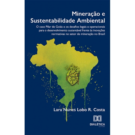 Mineração e Sustentabilidade Ambiental: o caso Pilar de Goiás e os desafios legais e operacionais para o desenvolvimento sustentável frente às inovações normativas no setor de mineração no Brasil