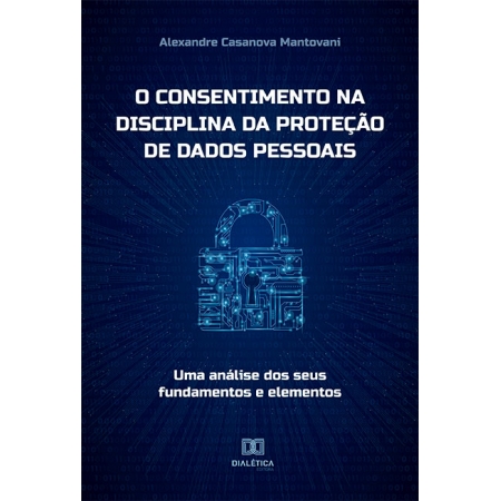 O consentimento na disciplina da proteção de dados pessoais: uma análise dos seus fundamentos e elementos