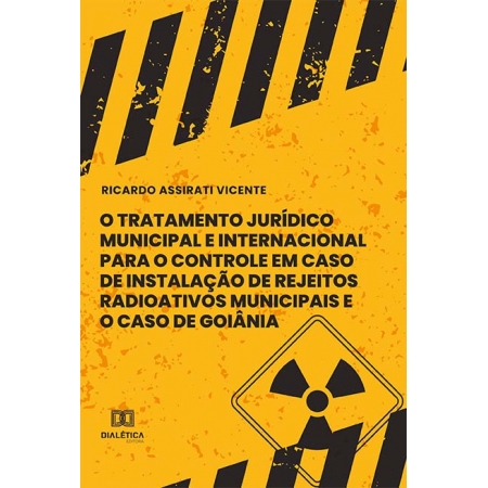O Tratamento Jurídico Municipal e Internacional para o Controle em Caso de Instalação de Rejeitos Radioativos Municipais e o Caso de Goiânia e Rejeitos Radioativos Municipais e o Caso de Goiânia