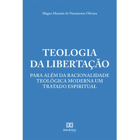 Teologia da Libertação: para além da racionalidade teológica moderna um tratado espiritual