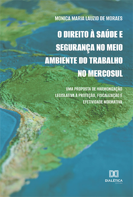 O direito à saúde e segurança no meio ambiente do trabalho no Mercosul: uma proposta de harmonização legislativa à proteção, fiscalização e efetividade normativa
