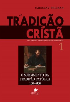 Tradição cristã, A: uma história do desenvolvimento da doutrina -  Vol. 1