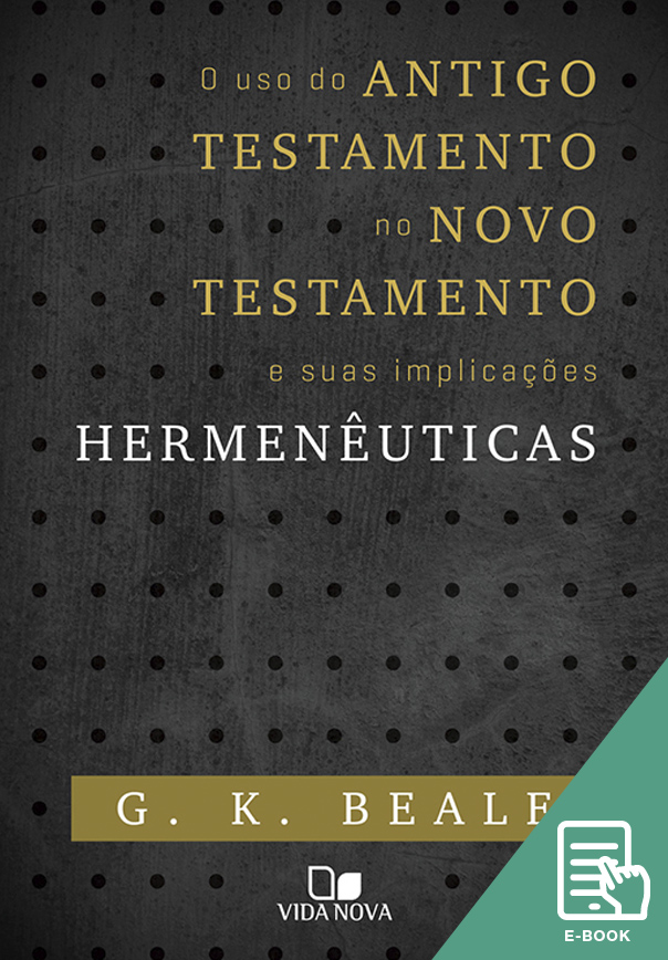 Uso do Antigo Testamento no Novo Testamento e suas implicações Hermenêuticas, O (E-book)