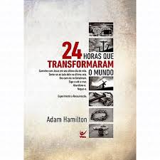 24 HORAS QUE TRANSFORMARAM O MUNDO - ADAM HAMILTON