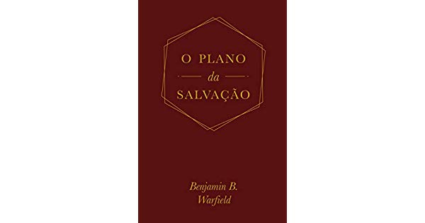 O PLANO DA SALVACAO - BENJAMIN B WARFIELD