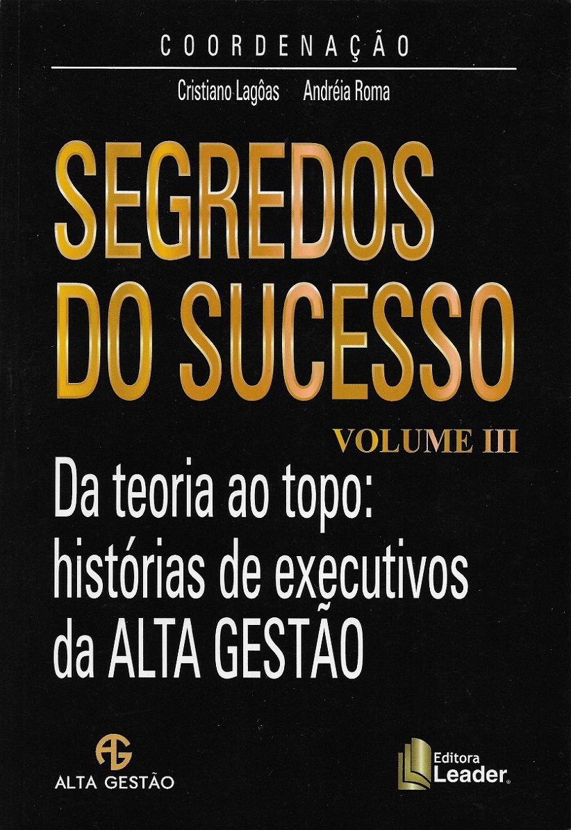 SEGREDOS DO SUCESSO - VOLUME III - Da teoria ao topo: histórias de executivos da Alta Gestão - Cristiano Lagoas & Andréia Roma (org.)