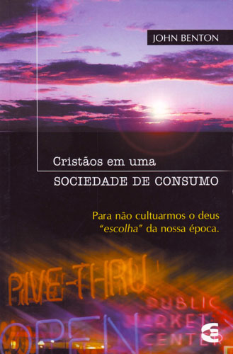 Cristãos em Uma Sociedade de Consumo | John Benton | Editora Cultura Cristã