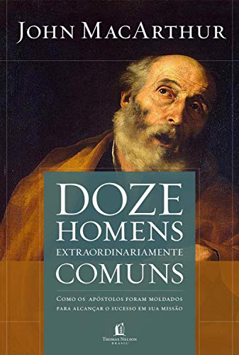 Doze Homens Extraordinariamente Comuns | John MacArthur |Thomas Nelson