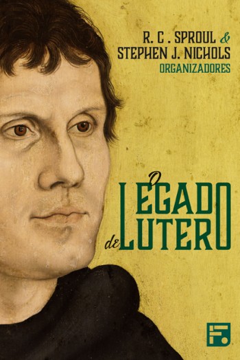 O legado de Lutero | R. C. Sproul & Stephen J. Nichols | Ed Fiel