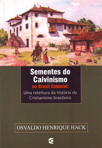 Sementes do Calvinismo no Brasil Colonial | Dr. Osvaldo Henrique Hack | Editora Cultura Cristã