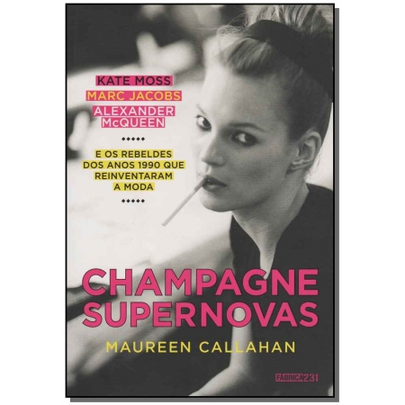 Champagne Supernovas - Kate Moss, Marc Jacobs, Alexander Mcqueen e Os Rebeldes Dos Anos 1990 Que Rei