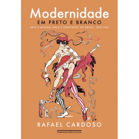 Modernidade Em Preto e Branco - Arte e Imagem, Raça e Identidade No Brasil, 1890-1945
