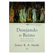 Livro: Desejando o Reino | Liturgias Culturais Volume 1 | James K. A. Smith