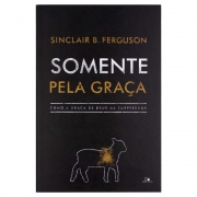 Livro: Somente Pela Graça | Sinclair B. Ferguson