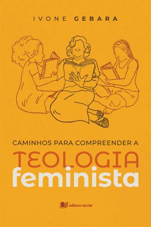 Caminhos para compreender a teologia feminista  - Ivone Gebara