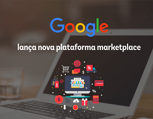 Google Marketplace: entenda como a plataforma pretende entrar no e-commerce